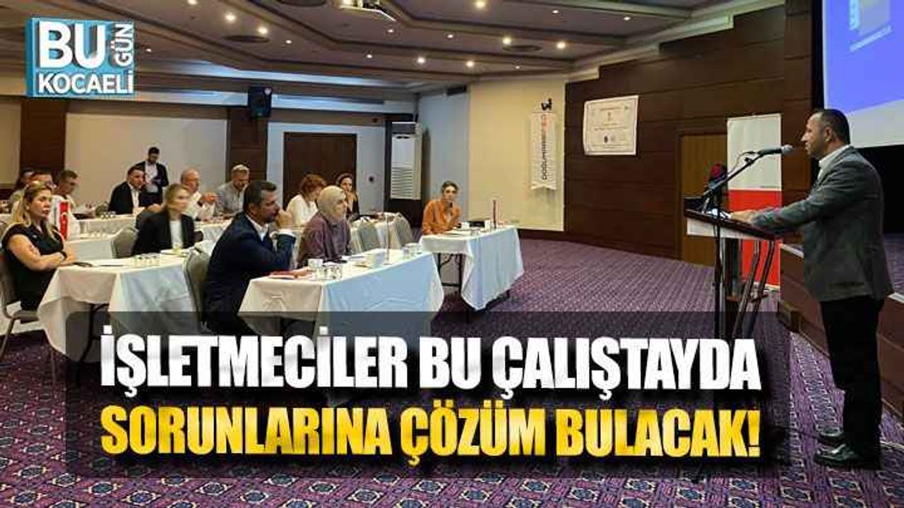 İşletmeciler Bu Çalıştayda Sorunlarına Çözüm Bulacak!